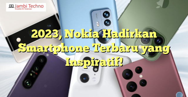 2023, Nokia Hadirkan Smartphone Terbaru yang Inspiratif!
