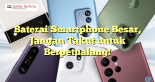 Baterai Smartphone Besar, Jangan Takut untuk Berpetualang!