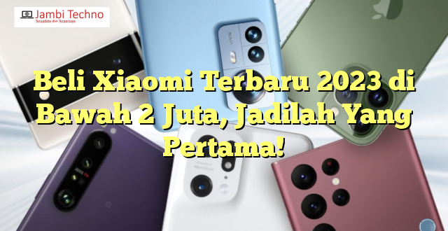 Beli Xiaomi Terbaru 2023 di Bawah 2 Juta, Jadilah Yang Pertama!