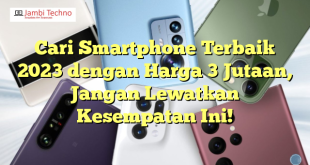Cari Smartphone Terbaik 2023 dengan Harga 3 Jutaan, Jangan Lewatkan Kesempatan Ini!