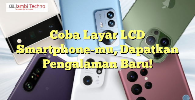 Coba Layar LCD Smartphone-mu, Dapatkan Pengalaman Baru!