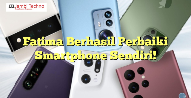Fatima Berhasil Perbaiki Smartphone Sendiri!