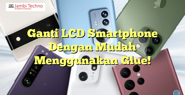 Ganti LCD Smartphone Dengan Mudah Menggunakan Glue!
