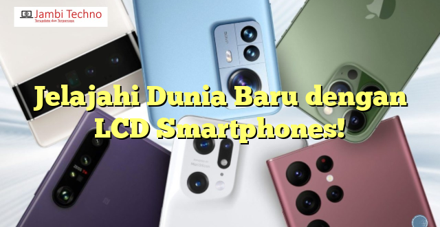 Jelajahi Dunia Baru dengan LCD Smartphones!