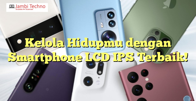 Kelola Hidupmu dengan Smartphone LCD IPS Terbaik!