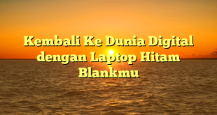 Kembali Ke Dunia Digital dengan Laptop Hitam Blankmu