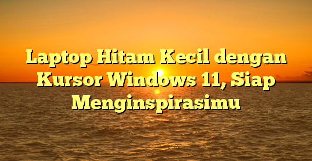 Laptop Hitam Kecil dengan Kursor Windows 11, Siap Menginspirasimu