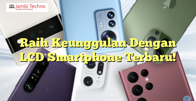 Raih Keunggulan Dengan LCD Smartphone Terbaru!