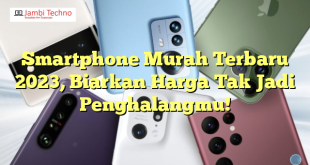 Smartphone Murah Terbaru 2023, Biarkan Harga Tak Jadi Penghalangmu!