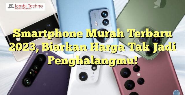 Smartphone Murah Terbaru 2023, Biarkan Harga Tak Jadi Penghalangmu!