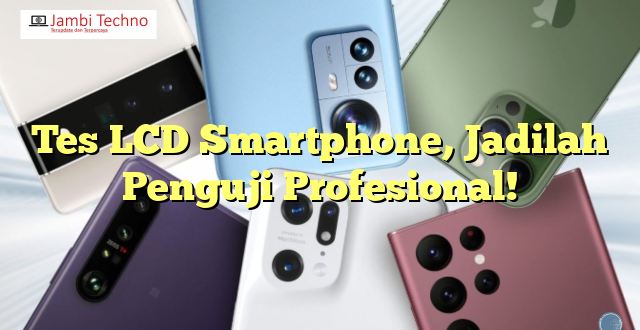 Tes LCD Smartphone, Jadilah Penguji Profesional!