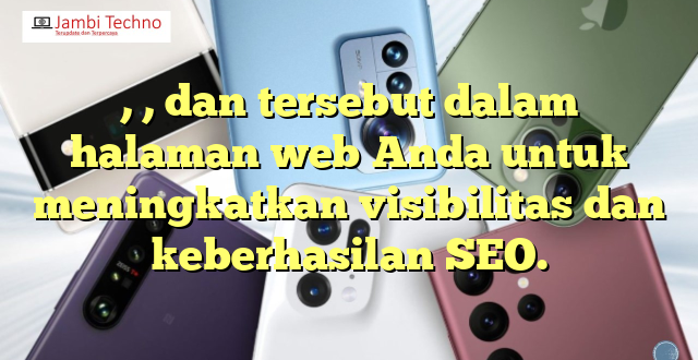 , , dan  tersebut dalam halaman web Anda untuk meningkatkan visibilitas dan keberhasilan SEO.