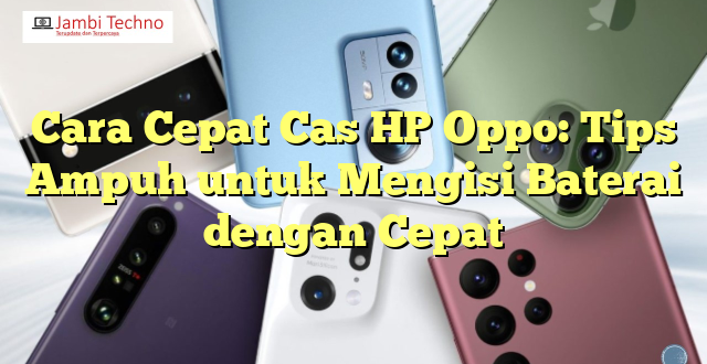 Cara Cepat Cas HP Oppo: Tips Ampuh untuk Mengisi Baterai dengan Cepat