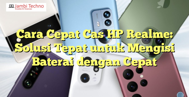 Cara Cepat Cas HP Realme: Solusi Tepat untuk Mengisi Baterai dengan Cepat