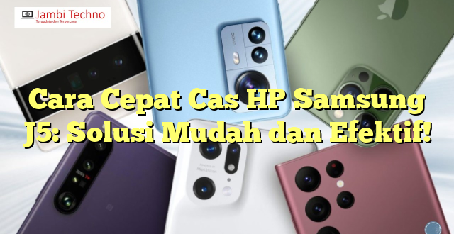 Cara Cepat Cas HP Samsung J5: Solusi Mudah dan Efektif!