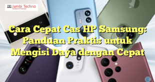 Cara Cepat Cas HP Samsung: Panduan Praktis untuk Mengisi Daya dengan Cepat