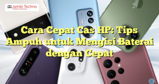 Cara Cepat Cas HP: Tips Ampuh untuk Mengisi Baterai dengan Cepat