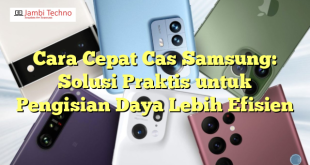 Cara Cepat Cas Samsung: Solusi Praktis untuk Pengisian Daya Lebih Efisien