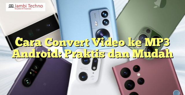 Cara Convert Video ke MP3 Android: Praktis dan Mudah