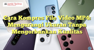 Cara Kompres File Video MP4: Mengurangi Ukuran Tanpa Mengorbankan Kualitas