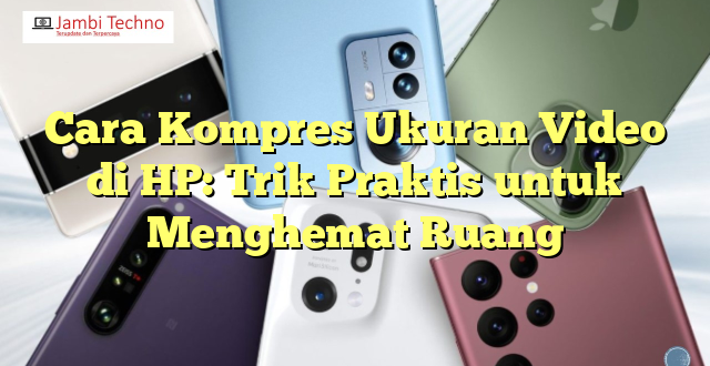 Cara Kompres Ukuran Video di HP: Trik Praktis untuk Menghemat Ruang