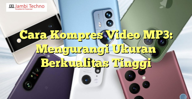 Cara Kompres Video MP3: Mengurangi Ukuran Berkualitas Tinggi