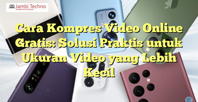 Cara Kompres Video Online Gratis: Solusi Praktis untuk Ukuran Video yang Lebih Kecil