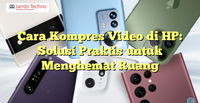 Cara Kompres Video di HP: Solusi Praktis untuk Menghemat Ruang