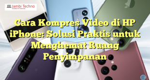 Cara Kompres Video di HP iPhone: Solusi Praktis untuk Menghemat Ruang Penyimpanan