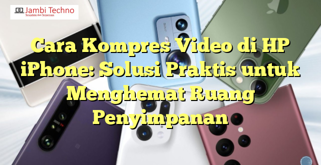Cara Kompres Video di HP iPhone: Solusi Praktis untuk Menghemat Ruang Penyimpanan