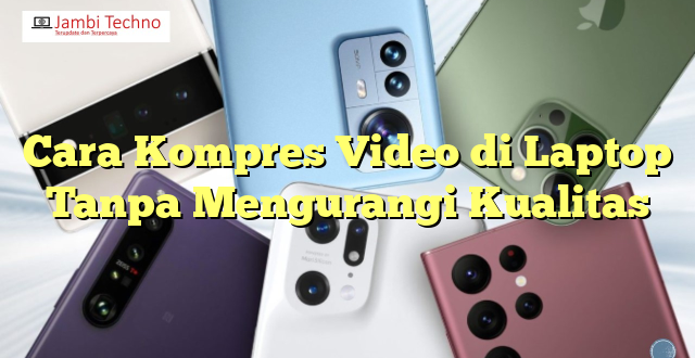 Cara Kompres Video di Laptop Tanpa Mengurangi Kualitas