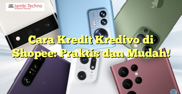 Cara Kredit Kredivo di Shopee: Praktis dan Mudah!