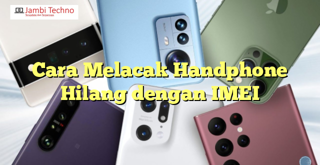 Cara Melacak Handphone Hilang dengan IMEI