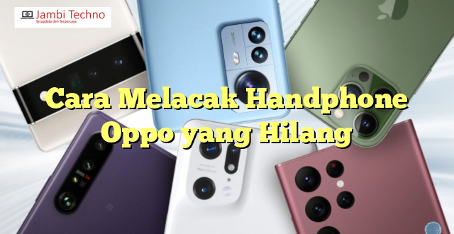 Cara Melacak Handphone Oppo yang Hilang