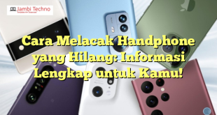 Cara Melacak Handphone yang Hilang: Informasi Lengkap untuk Kamu!