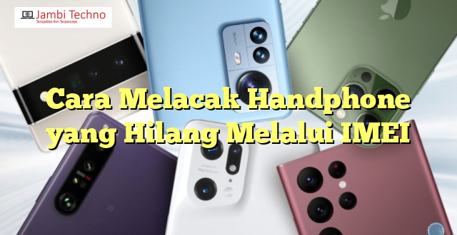 Cara Melacak Handphone yang Hilang Melalui IMEI