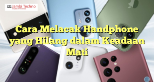 Cara Melacak Handphone yang Hilang dalam Keadaan Mati