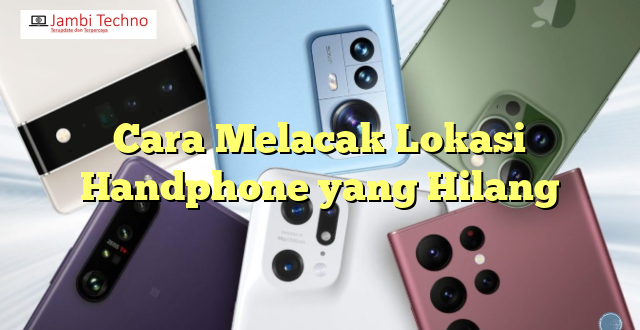Cara Melacak Lokasi Handphone yang Hilang