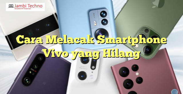 Cara Melacak Smartphone Vivo yang Hilang