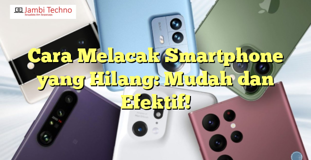 Cara Melacak Smartphone yang Hilang: Mudah dan Efektif!