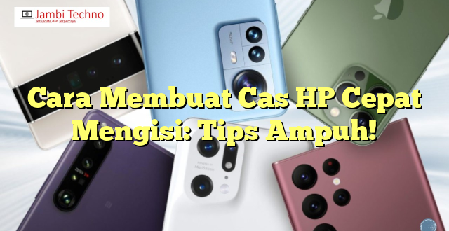 Cara Membuat Cas HP Cepat Mengisi: Tips Ampuh!