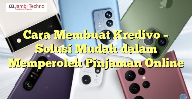 Cara Membuat Kredivo – Solusi Mudah dalam Memperoleh Pinjaman Online