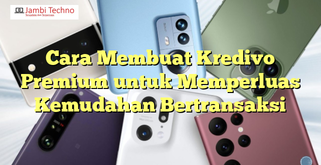 Cara Membuat Kredivo Premium untuk Memperluas Kemudahan Bertransaksi