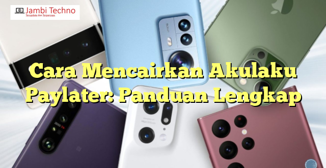 Cara Mencairkan Akulaku Paylater: Panduan Lengkap