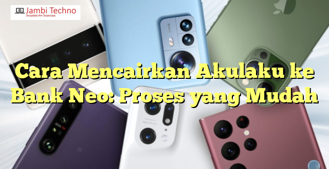 Cara Mencairkan Akulaku ke Bank Neo: Proses yang Mudah