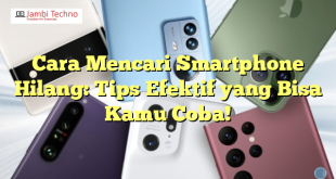 Cara Mencari Smartphone Hilang: Tips Efektif yang Bisa Kamu Coba!