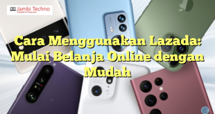 Cara Menggunakan Lazada: Mulai Belanja Online dengan Mudah