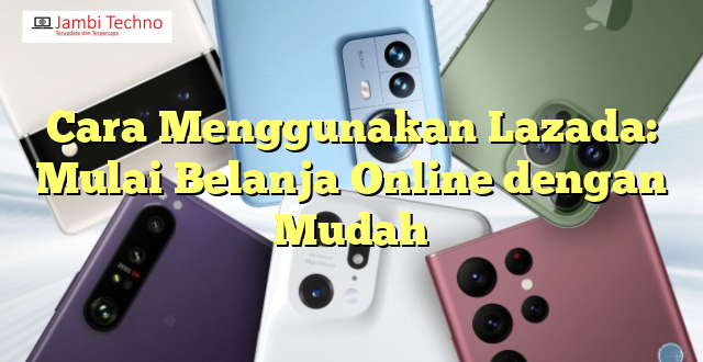 Cara Menggunakan Lazada: Mulai Belanja Online dengan Mudah