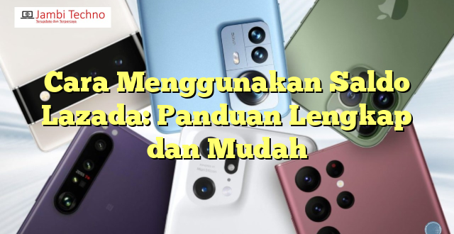 Cara Menggunakan Saldo Lazada: Panduan Lengkap dan Mudah