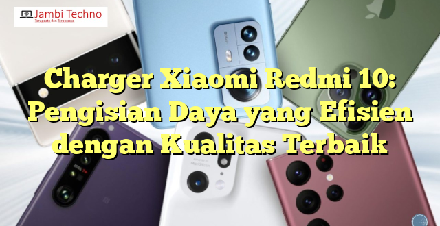 Charger Xiaomi Redmi 10: Pengisian Daya yang Efisien dengan Kualitas Terbaik